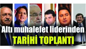 Altı muhalefet liderinden tarihi toplantı