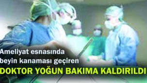Ameliyat esnasında beyin kanaması geçiren doktor, yoğun bakıma kaldırıldı