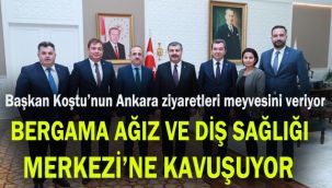 Başkan Koştu'nun Ankara ziyaretleri meyvesini veriyor: Bergama Ağız ve Diş Sağlığı Merkezi'ne kavuşuyor