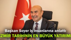 Başkan Soyer iş insanlarına anlattı: İzmir tarihinin en büyük yatırımı
