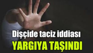 Dişçide taciz iddiası yargıda