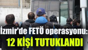 İzmir'de FETÖ operasyonu: 12 kişi tutuklandı
