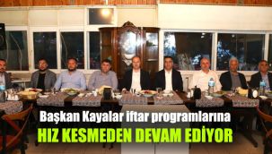 Başkan Kayalar iftar programlarına hız kesmeden devam ediyor