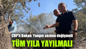 CHP’li Bakan:Yangın sezonu değişmeli ve tüm yıla yayılmalı!