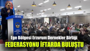 Ege Bölgesi Erzurum Dernekler Birliği Federasyonu iftarda buluştu