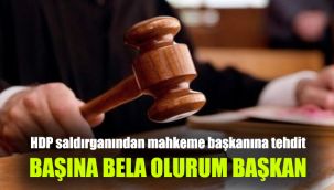 HDP saldırganından mahkeme başkanına tehdit: Başına bela olurum başkan