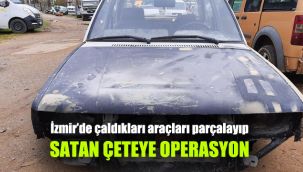 İzmir’de çaldıkları araçları parçalayıp satan çeteye operasyon