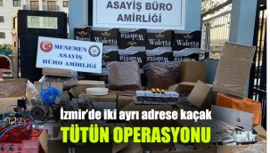İzmir’de iki ayrı adrese kaçak tütün operasyonu