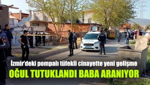 İzmir’deki pompalı tüfekli cinayette yeni gelişme: Oğul tutuklandı, baba aranıyor