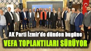AK Parti İzmir’de dünden bugüne vefa toplantıları sürüyor