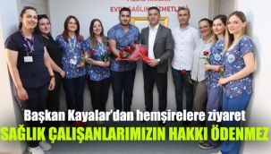 Başkan Kayalar’dan hemşirelere ziyaret: Sağlık çalışanlarımızın hakkı ödenmez
