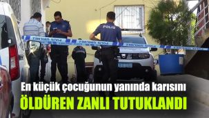 En küçük çocuğunun yanında karısını öldüren zanlı tutuklandı