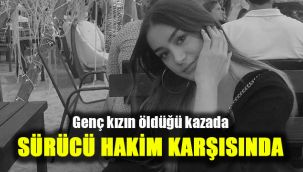 Genç kızın öldüğü kazada sürücü hakim karşısında