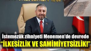 İstemezük zihniyeti Menemen’de devrede: İlkesizlik ve samimiyetsizlik