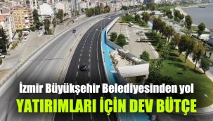 İzmir Büyükşehir Belediyesinden yol yatırımları için dev bütçe