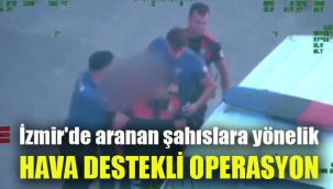 İzmir'de aranan şahıslara yönelik hava destekli operasyon