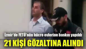 İzmir'de FETÖ'nün hücre evlerine baskın yapıldı 21 kişi gözaltına alındı