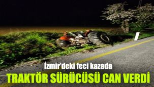 İzmir’deki feci kazada traktör sürücüsü can verdi