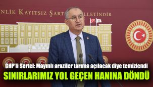 CHP'li Sertel: Mayınlı araziler tarıma açılacak diye temizlendi sınırlarımız yol geçen hanına döndü