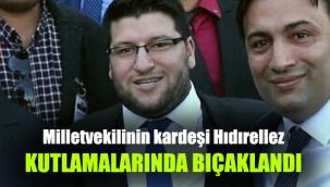 Milletvekilinin kardeşi Hıdırellez kutlamalarında bıçaklandı