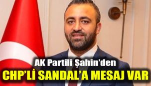AK Partili Şahin’den CHP’li Sandal’a mesaj var