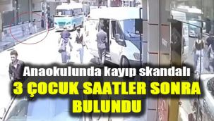 Anaokulunda kayıp skandalı: 3 çocuk saatler sonra bulundu