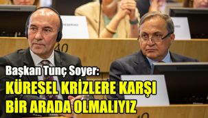 Başkan Tunç Soyer: Küresel krizlere karşı bir arada olmalıyız