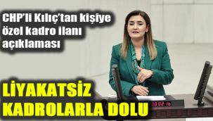 CHP’li Kılıç’tan kişiye  özel kadro ilanı  açıklaması: Liyakatsiz kadrolarla dolu