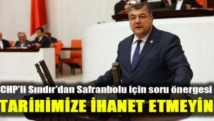 CHP’li Sındır’dan Safranbolu için soru önergesi: Tarihimize ihanet etmeyin