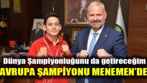 Dünya Şampiyonluğunu da getireceğim: Avrupa Şampiyonu Menemen'de