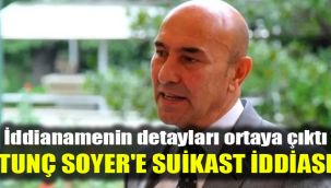 İddianamenin detayları ortaya çıktı: Tunç Soyer'e suikast iddiası