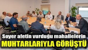 Soyer afetin vurduğu mahallelerin muhtarlarıyla görüştü
