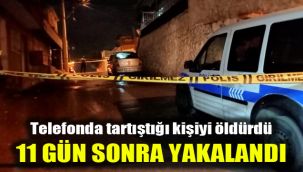 Telefonda tartıştığı kişiyi öldürdü, 11 gün sonra yakalandı