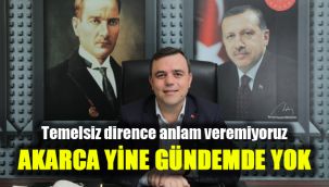 Temelsiz dirence anlam veremiyoruz: Akarca yine gündemde yok