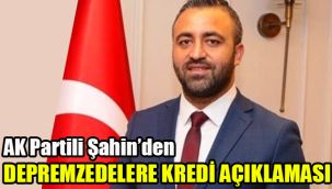 AK Partili Şahin’den depremzedelere ‘kredi’ açıklaması