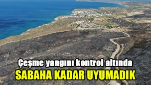 Çeşme yangını kontrol altında: Sabaha kadar uyumadık