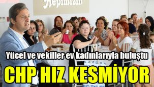 CHP hız kesmiyor: Yücel ve vekiller ev kadınlarıyla buluştu