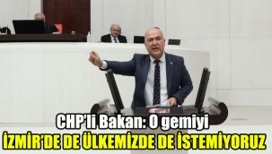 CHP’li Bakan: O gemiyi İzmir’de de ülkemizde de istemiyoruz