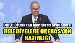 CHP’li Öztrak’tan Menderes açıklaması: Belediyelere operasyon hazırlığı