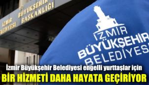 İzmir Büyükşehir Belediyesi engelli yurttaşlar için bir hizmeti daha hayata geçiriyor