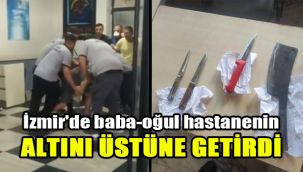 İzmir'de baba-oğul hastanenin altını üstüne getirdi