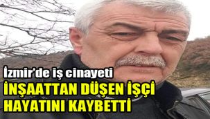 İzmir’de iş cinayeti: İnşaattan düşen işçi hayatını kaybetti