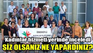 Kadınlar hizmeti yerinde inceledi: Siz olsaydınız ne yapardınız?