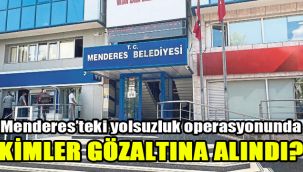 Menderes’teki yolsuzluk operasyonunda kimler gözaltına alındı?