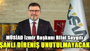 MÜSİAD İzmir Başkanı Bilal Saygılı: Şanlı direniş unutulmayacak