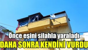Önce eşini silahla yaraladı daha sonra kendini vurdu