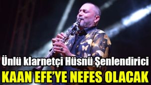 Ünlü klarnetçi Hüsnü Şenlendirici Kaan Efeye nefes olacak