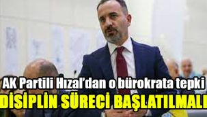 AK Partili Hızal’dan o bürokrata tepki: Disiplin süreci başlatılmalı