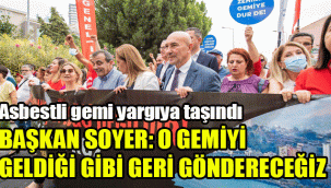 Asbestli gemi yargıya taşındı: Soyer: "O gemiyi geldiği gibi geri göndereceğiz"