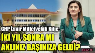 CHP İzmir Milletvekili Kılıç: İki yıl sonra mı aklınız başınıza geldi?
